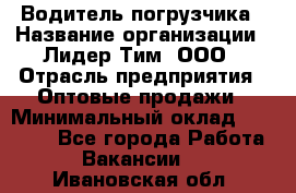 Водитель погрузчика › Название организации ­ Лидер Тим, ООО › Отрасль предприятия ­ Оптовые продажи › Минимальный оклад ­ 23 401 - Все города Работа » Вакансии   . Ивановская обл.